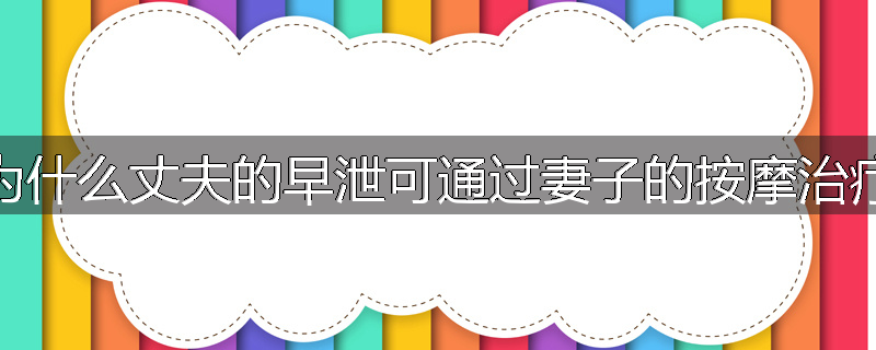 为什么丈夫的早泄可通过妻子的按摩治疗
