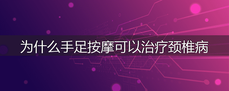 为什么手足按摩可以治疗颈椎病