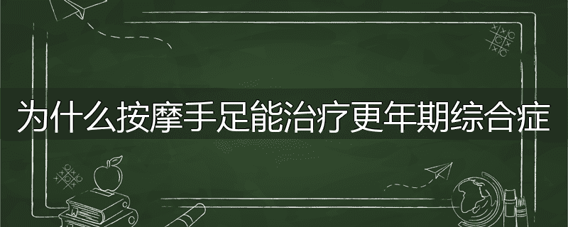为什么按摩手足能治疗更年期综合症
