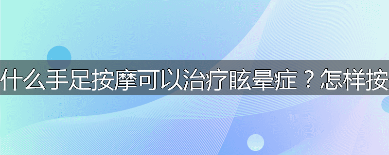 为什么手足按摩可以治疗眩晕症?怎样按摩