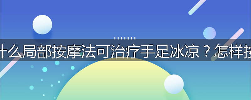 为什么局部按摩法可治疗手足冰凉?怎样按摩