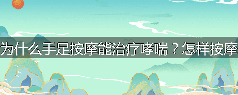 为什么手足按摩能治疗哮喘?怎样按摩