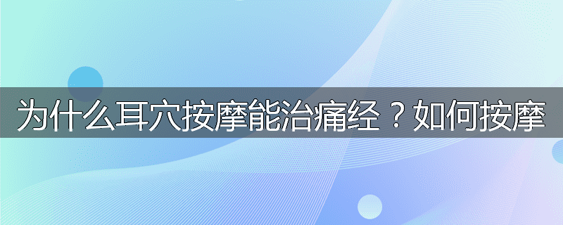 为什么耳穴按摩能治痛经?如何按摩
