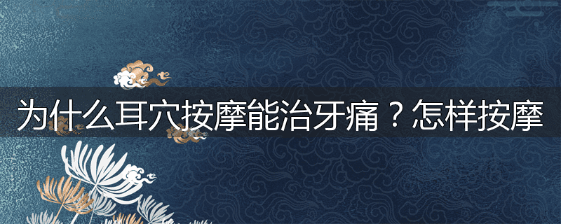 为什么耳穴按摩能治牙痛?怎样按摩