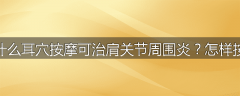 为什么耳穴按摩可治肩关节周围炎?怎样按摩