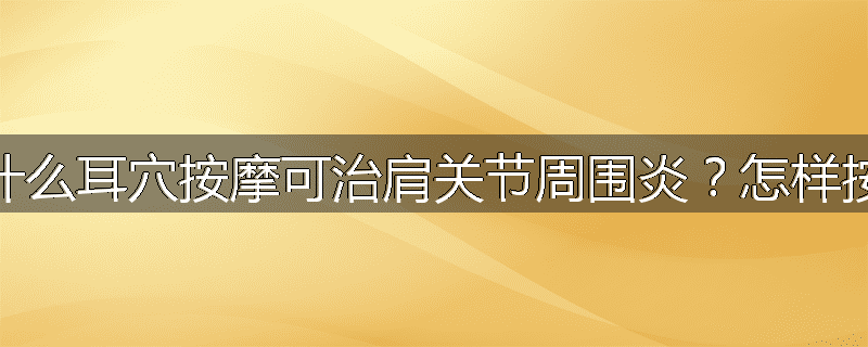 为什么耳穴按摩可治肩关节周围炎?怎样按摩