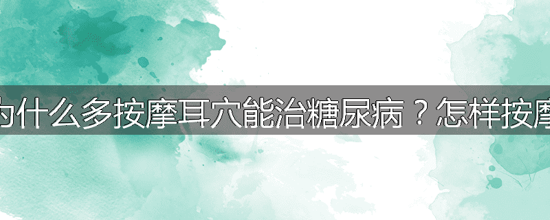 为什么多按摩耳穴能治糖尿病?怎样按摩