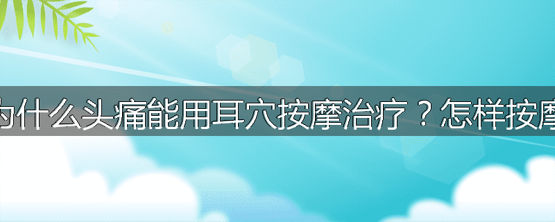 为什么头痛能用耳穴按摩治疗?怎样按摩