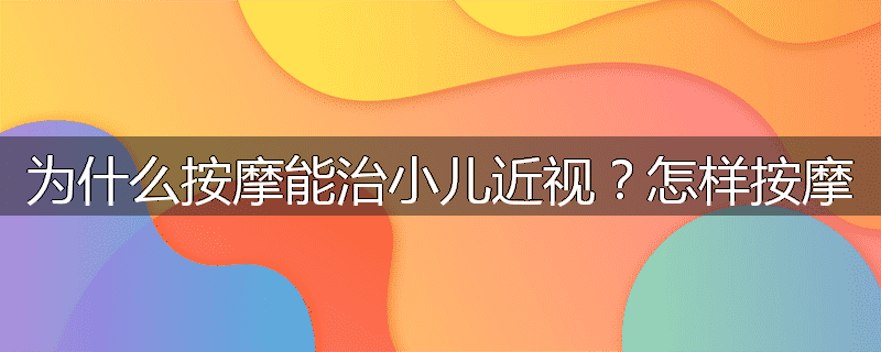 为什么按摩能治小儿近视？怎样按摩