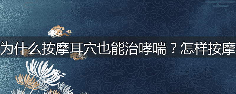 为什么按摩耳穴也能治哮喘?怎样按摩
