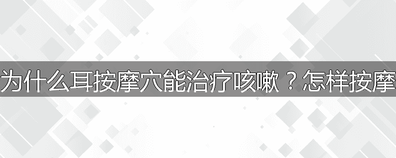 为什么耳按摩穴能治疗咳嗽?怎样按摩