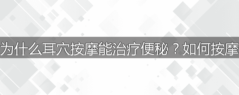 为什么耳穴按摩能治疗便秘？如何按摩