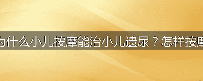 为什么小儿按摩能治小儿遗尿?怎样按摩