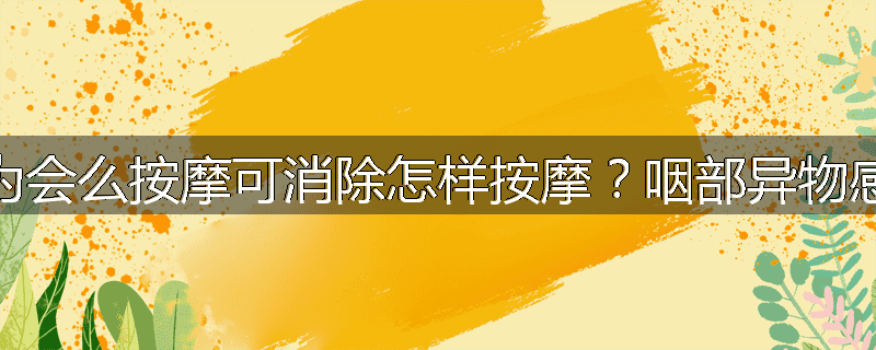 为会么按摩可消除怎样按摩？咽部异物感