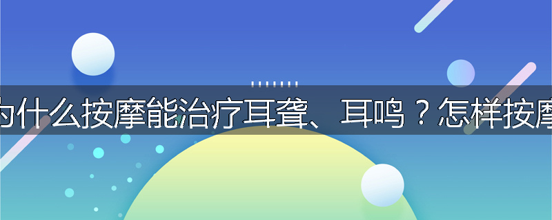 为什么按摩能治疗耳聋、耳鸣？怎样按摩
