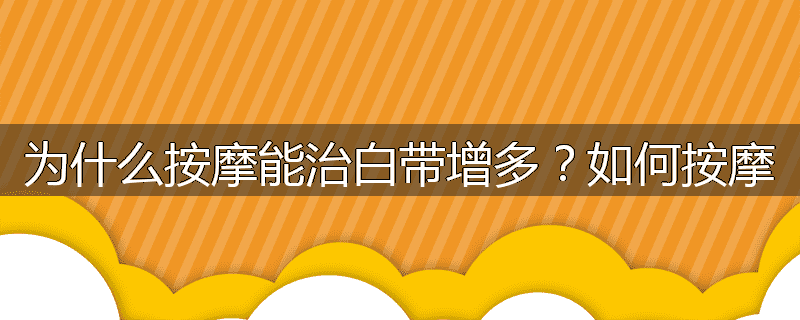 为什么按摩能治白带增多?如何按摩
