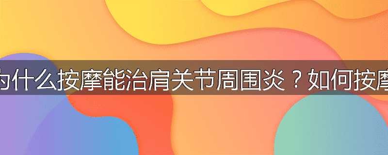 为什么按摩能治肩关节周围炎?如何按摩