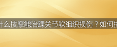 为什么按摩能治踝关节软组织损伤？如何按摩
