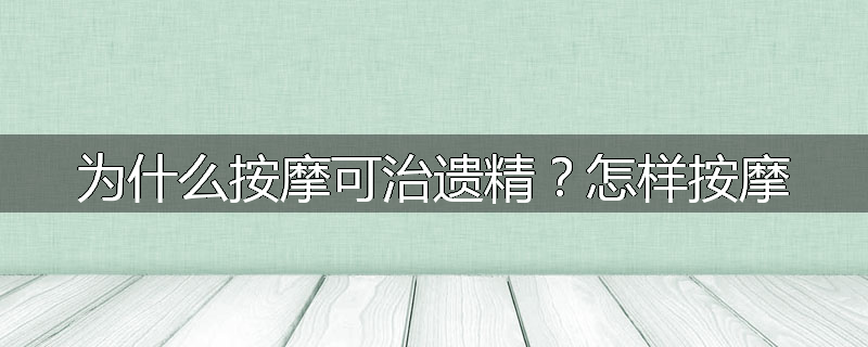 为什么按摩可治遗精?怎样按摩