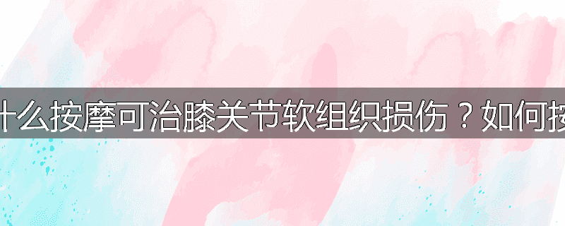 为什么按摩可治膝关节软组织损伤?如何按摩