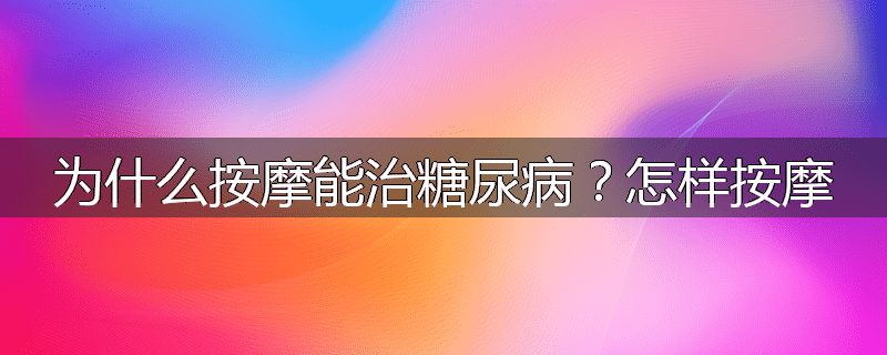 为什么按摩能治糖尿病？怎样按摩