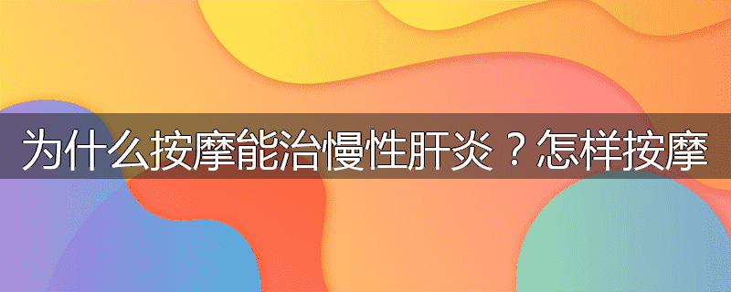 为什么按摩能治慢性肝炎？怎样按摩