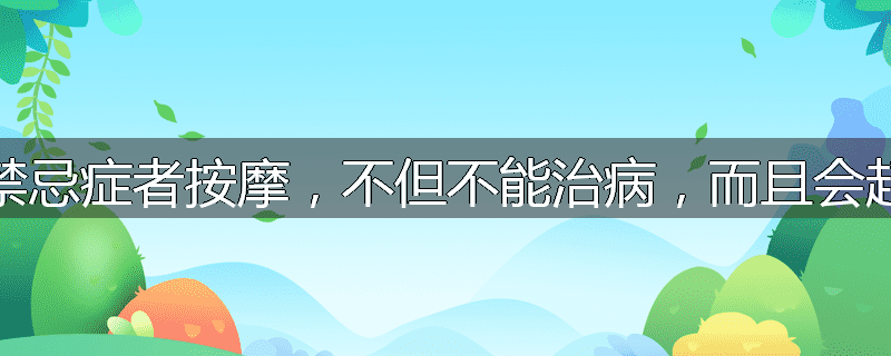 为什么给禁忌症者按摩,不但不能治病,而且会起相反作用