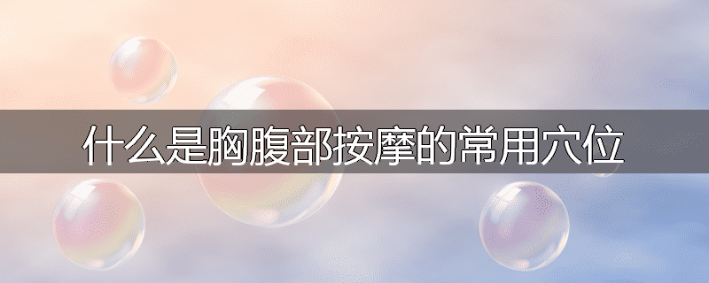 什么是胸腹部按摩的常用穴位