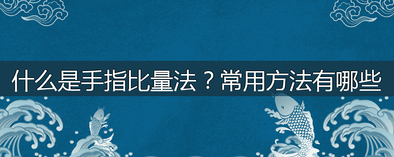 什么是手指比量法?常用方法有哪些