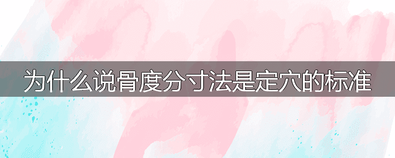 为什么说骨度分寸法是定穴的标准