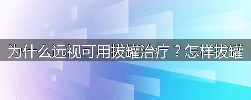 为什么远视可用拔罐治疗?怎样拔罐