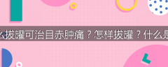 为什么拔罐可治目赤肿痛？怎样拔罐？什么是按摩