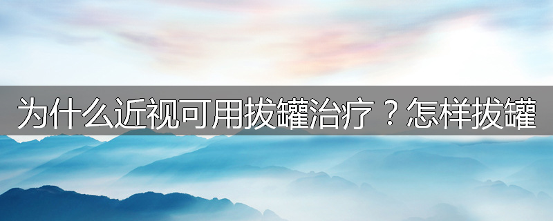 为什么近视可用拔罐治疗？怎样拔罐