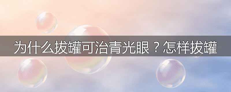 为什么拔罐可治青光眼?怎样拔罐