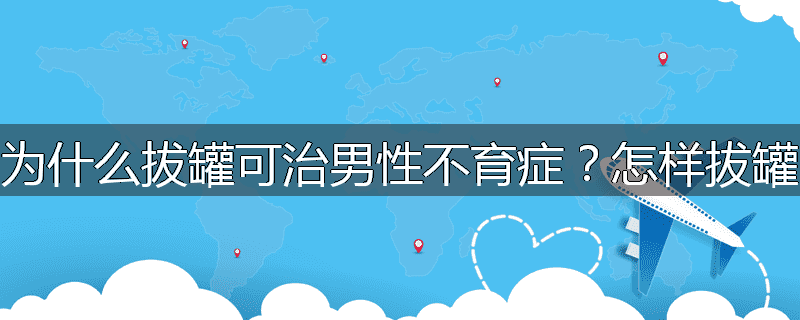 为什么拔罐可治男性不育症?怎样拔罐