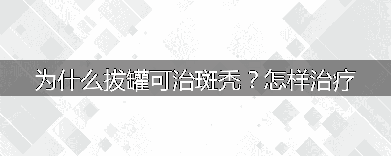 为什么拔罐可治斑秃?怎样治疗