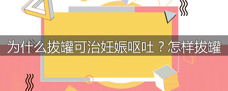 为什么拔罐可治妊娠呕吐?怎样拔罐