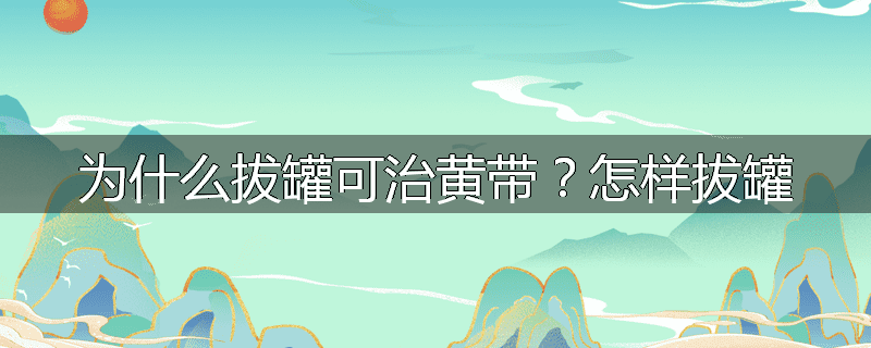 为什么拔罐可治黄带?怎样拔罐