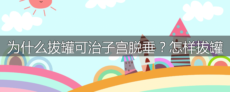 为什么拔罐可治子宫脱垂?怎样拔罐