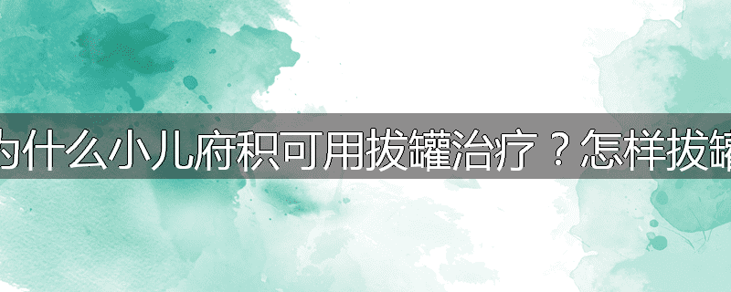 为什么小儿府积可用拔罐治疗?怎样拔罐