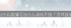 为什么拔罐可治小儿消化不良？怎样拔罐