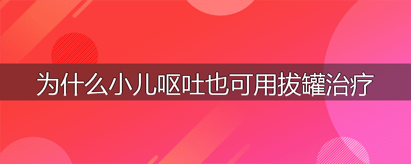 为什么小儿呕吐也可用拔罐治疗