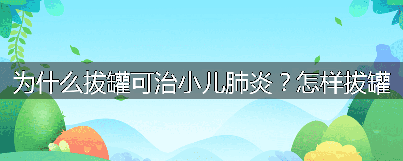 为什么拔罐可治小儿肺炎？怎样拔罐