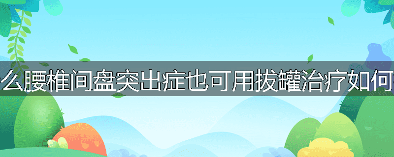 为什么腰椎间盘突出症也可用拔罐治疗如何拔罐