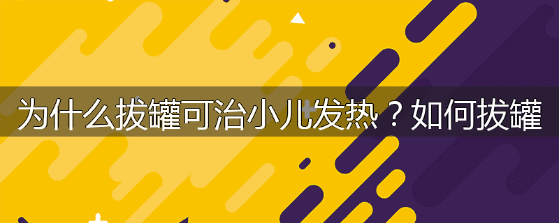 为什么拔罐可治小儿发热?如何拔罐