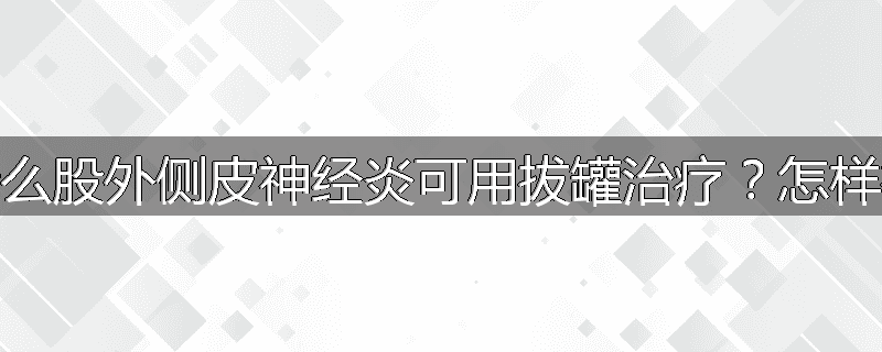 为什么股外侧皮神经炎可用拔罐治疗?怎样拔罐