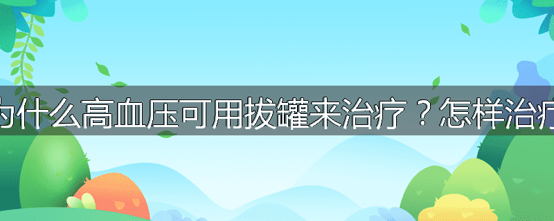 为什么高血压可用拔罐来治疗?怎样治疗