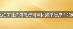 为什么细菌性痢疾患者可用拔罐来治疗？如何治疗
