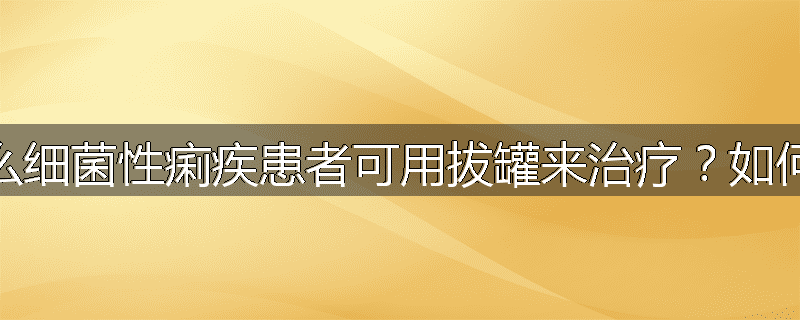 为什么细菌性痢疾患者可用拔罐来治疗？如何治疗