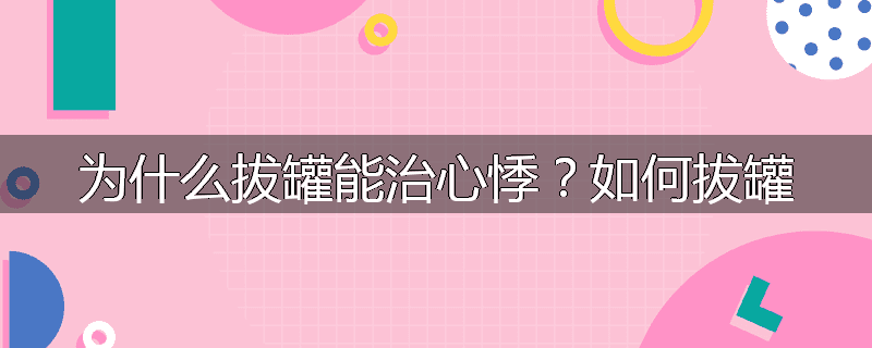 为什么拔罐能治心悸?如何拔罐